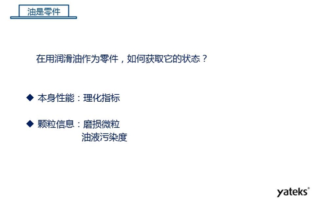 在用潤滑油做為零件可通過本身的理化性能指標和顆粒信息：磨損微粒、油液污染度  來獲取它的狀態(tài)